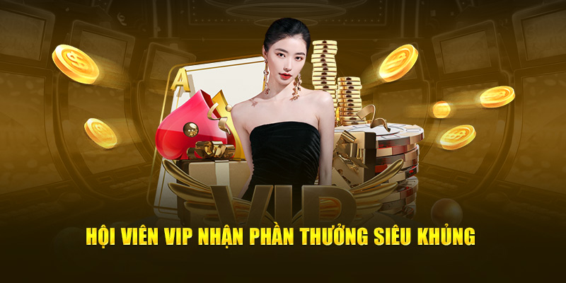 Hội viên VIP nhận phần thưởng siêu khủng